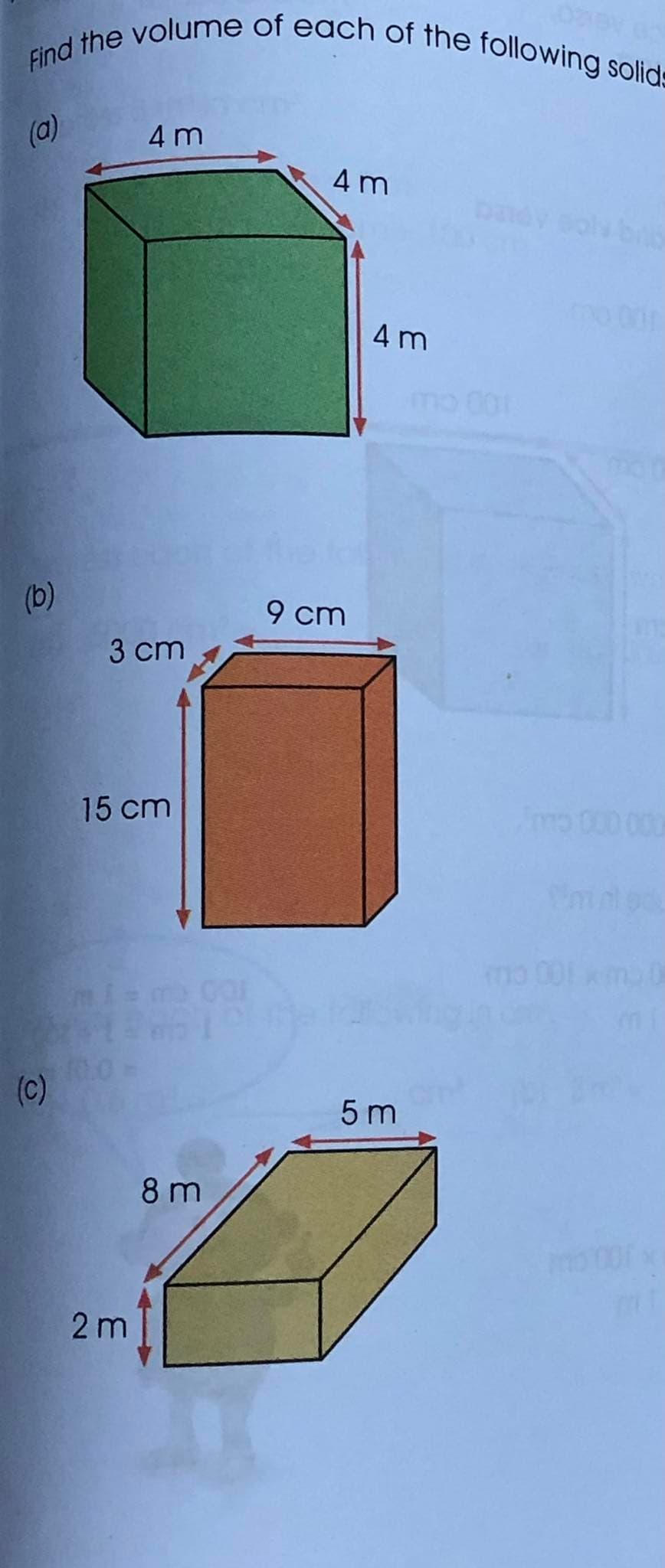 Find the volume of each of the following solid
(a)
4 m
4 m
4 m
(b)
9 cm
3 cm
15 cm
(c)
5 m
8 m
2 m
