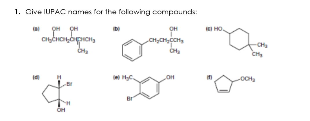 1. Give IUPAC names for the following compounds:
(а)
OH
OH
(b)
он
(c) но.
CH3CHCH,ČHPHCH3
CH3
CH;CH2CCH3
CH3
CH3
CH3
(d)
H.
(e) H3C.
Он
(T)
OCH3
Br
Br
