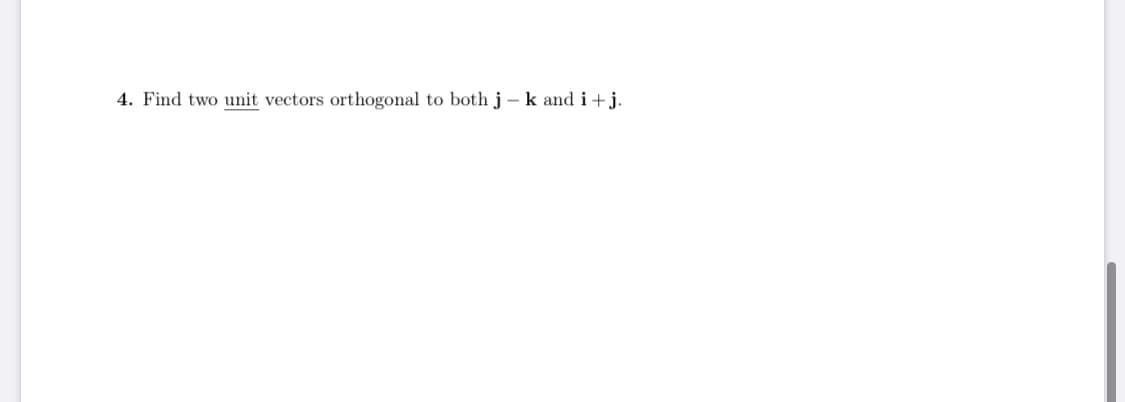4. Find two unit vectors orthogonal to both j-k and i+j.
