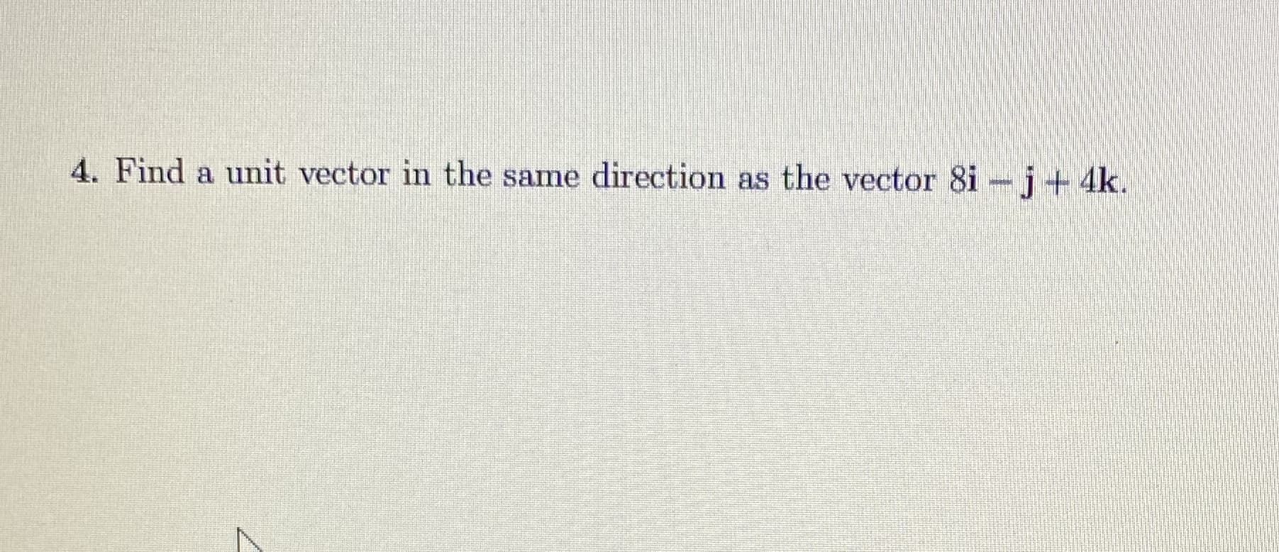 4. Find a unit vector in the same direction as the vector 8i- j+ 4k.
