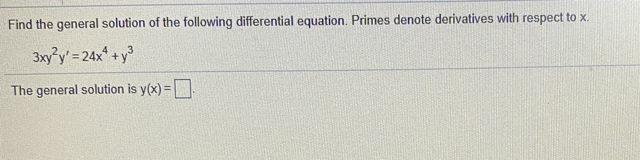 Find the general solution of the following differential equation. Primes denote derivatives with respect to x.
3xy°y' = 24x* +y
3
%3D
The general solution is y(x)=
