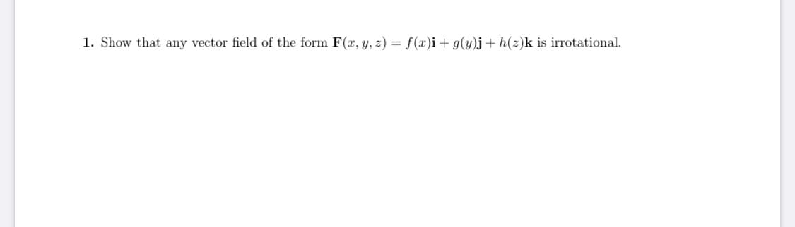 Show that any vector field of the form F(r, y, z) = f(x)i+ g(y)j+ h(z)k is irrotational.
