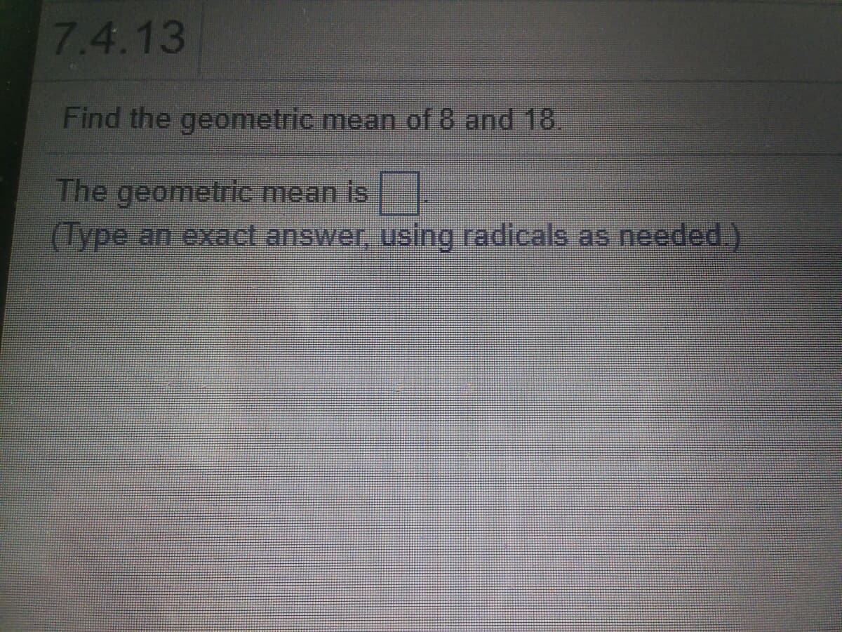7.4.13
Find the geometric mean of 8 and 18.
The geometric mean is
(Type an exact answer, using radicals as needed.)

