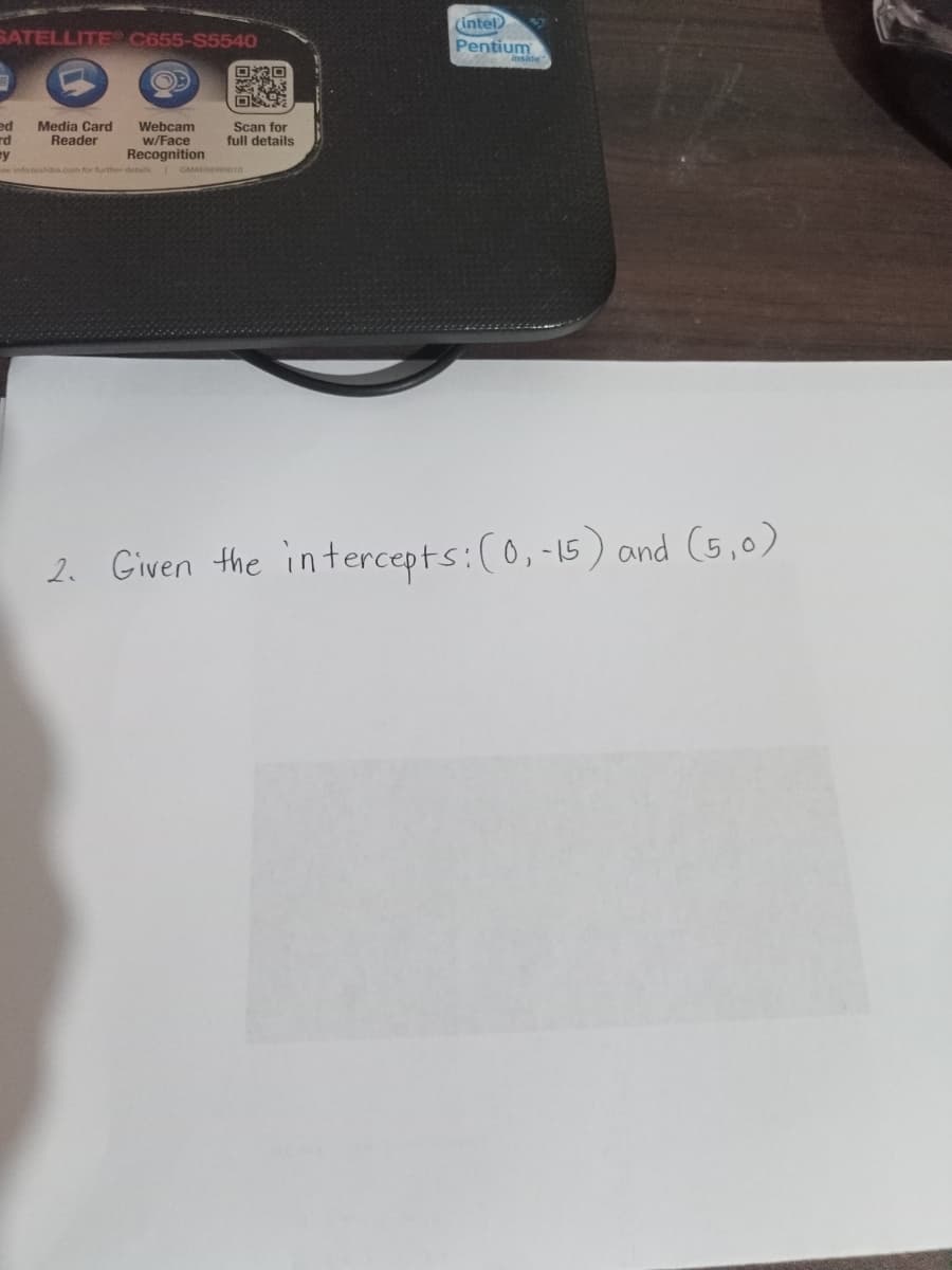 (intel
SATELLITE C655-S5540
Pentium
inside
ed
rd
ey
Media Card
Reader
Webcam
w/Face
Recognition
Scan for
full details
Cee infotoshiba.com for further details
GMAEO010
2. Given the intercepts:(0,-15) and (5,0)
