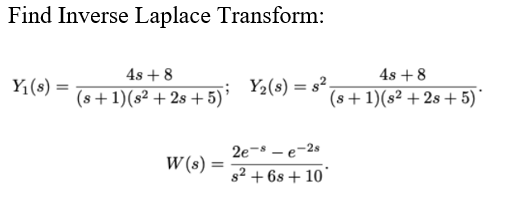Find Inverse Laplace Transform:
4s + 8
4s +8
Y1(s) =
Y2(s) = s².
(s+1)(s² + 2s +5)
(s+1)(s² + 2s+ 5)
2e- – e-2s
W (s) :
%3D
s2 + 6s + 10"
