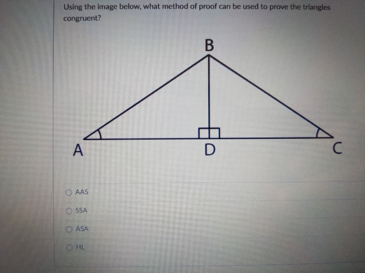 Using the image below, what method of proof can be used to prove the triangles
congruent?
A
O AAS
O SSA
O ASA
O HL
日。
