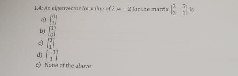 1.4: An eigenvector for value of λ = -2 for the matrix
a) H
b) [1]
c) H
F
e) None of the above