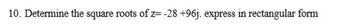 10. Determine the square roots of z= -28 +96j. express in rectangular form
