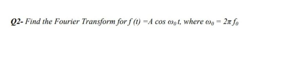 Q2- Find the Fourier Transform for f (t) =A
cos oot, where wo = 2n fo
%3D
