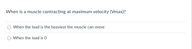 When is a muscle contracting at maximum velocity (Vmax)?
When the load is the heaviest the muscle can move
When the load is 0
