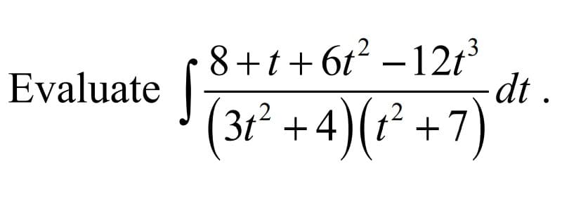 8+t+6t –12t³
dt .
Evaluate
( )(1² +7)
3t +4
