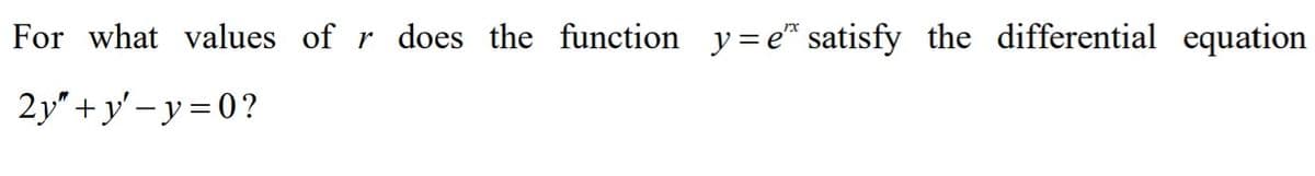 For what values of r does the function y= e* satisfy the differential equation
2y"+ゾーy=0?
