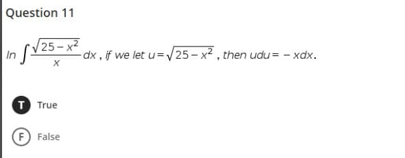 Question 11
/25- х2
dx , if we let u=/25 - x2 , then udu = - xdx.
In
T True
F False
