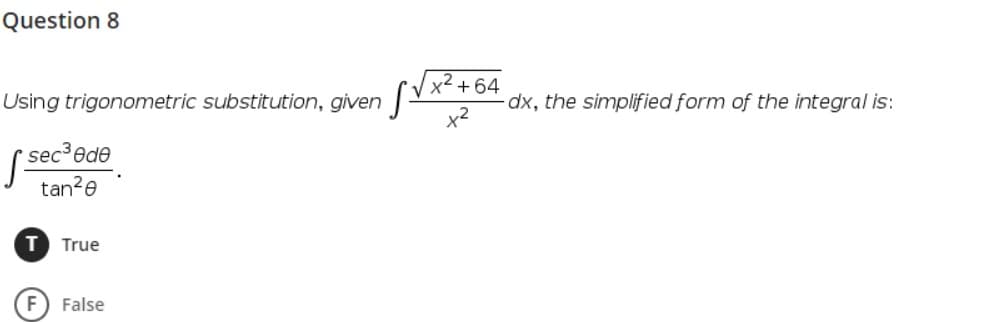 Question 8
x2 + 64
Using trigonometric substitution, given -
dx, the simplified form of the integral is:
( sec ede
tan?e
T
True
False
