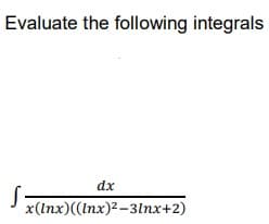 Evaluate the following integrals
dx
x(Inx)((Inx)2-3lnx+2)
