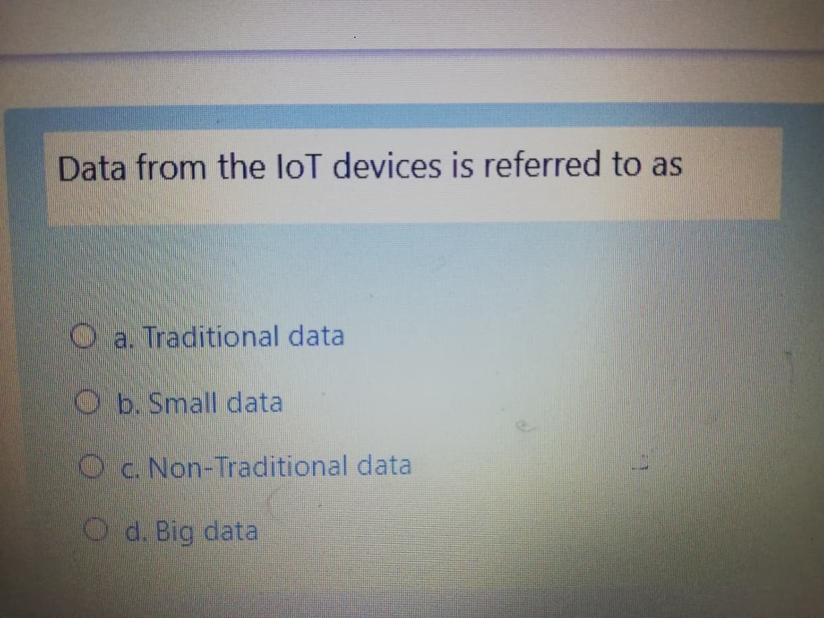 Data from the loT devices is referred to as
O a. Traditional data
Ob.Small data
Oc Non-Traditional data
O d. Big data
