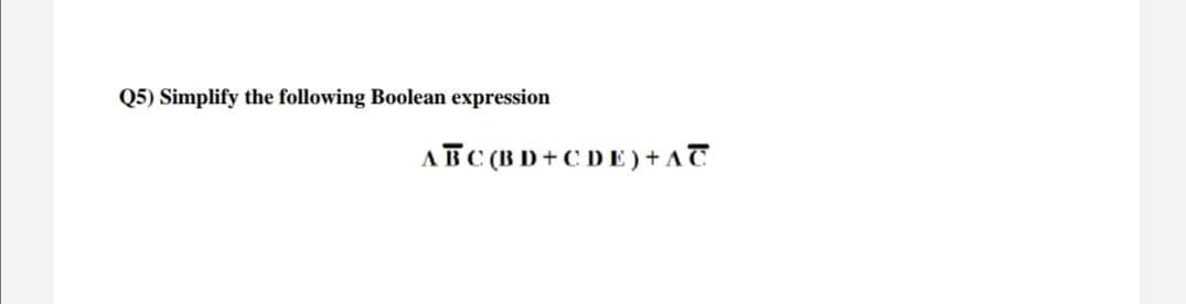 Q5) Simplify the following Boolean expression
ABC (BD+CDE) + AC