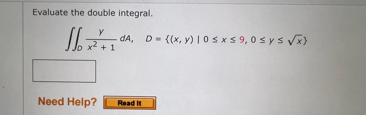 Evaluate the double integral.
y
1 1/₁ x ²2² +
Need Help?
+ 1
dA, D = {(x, y) | 0 ≤ x ≤ 9,0 ≤ y ≤ √x}
Read It