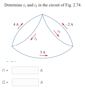 Determine i, and iz in the circuit of Fig. 2.74.
4 A
-2 A
ЗА
il =
A
12 =
A
