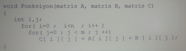 void Fonksiyon (matris A, matris B, matris C)
int i,j;
for ( i=0 ;
for ( j=0 ; j<m;j ++)
C[ i ][j] = A[ i][ j] + B[i][j];
i<n
; i++)
