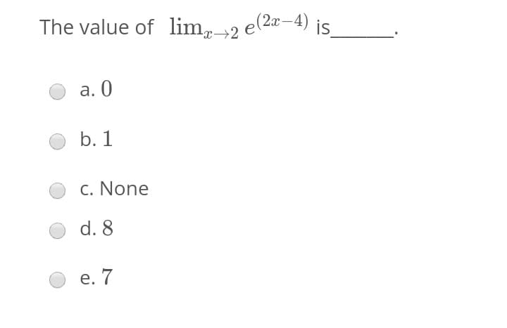 The value of lim, →2 e(2¤–4) is.
а. 0
b. 1
c. None
d. 8
е. 7
