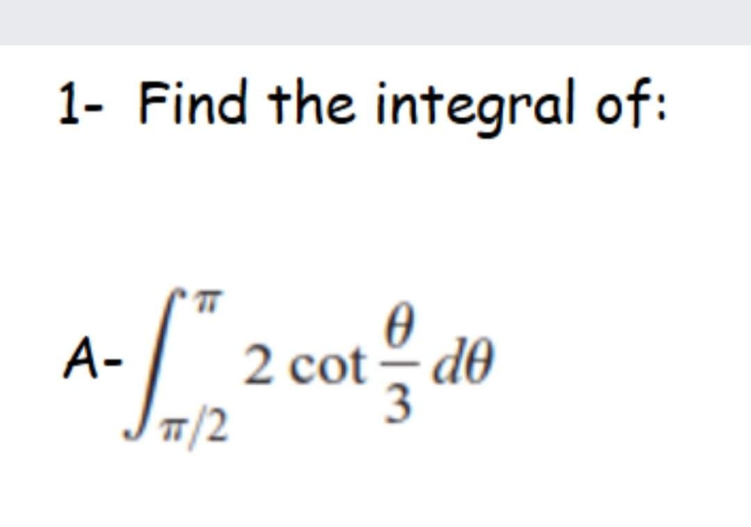 1- Find the integral of:
2 cot - d0
TT/2
A-
