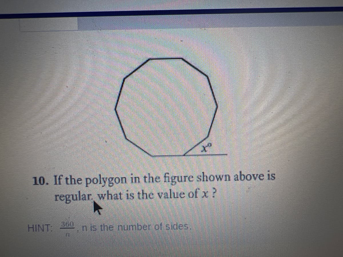 10. If the polygon in the figure shown above is
regular, what is the value of x ?
HINT
the number of sdes:
