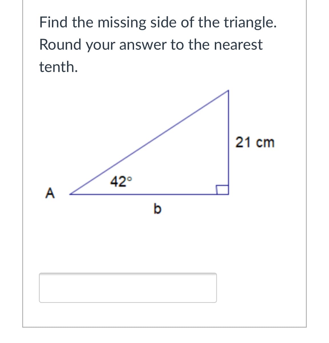 Find the missing side of the triangle.
Round your answer to the nearest
tenth.
21 cm
42°
A
b

