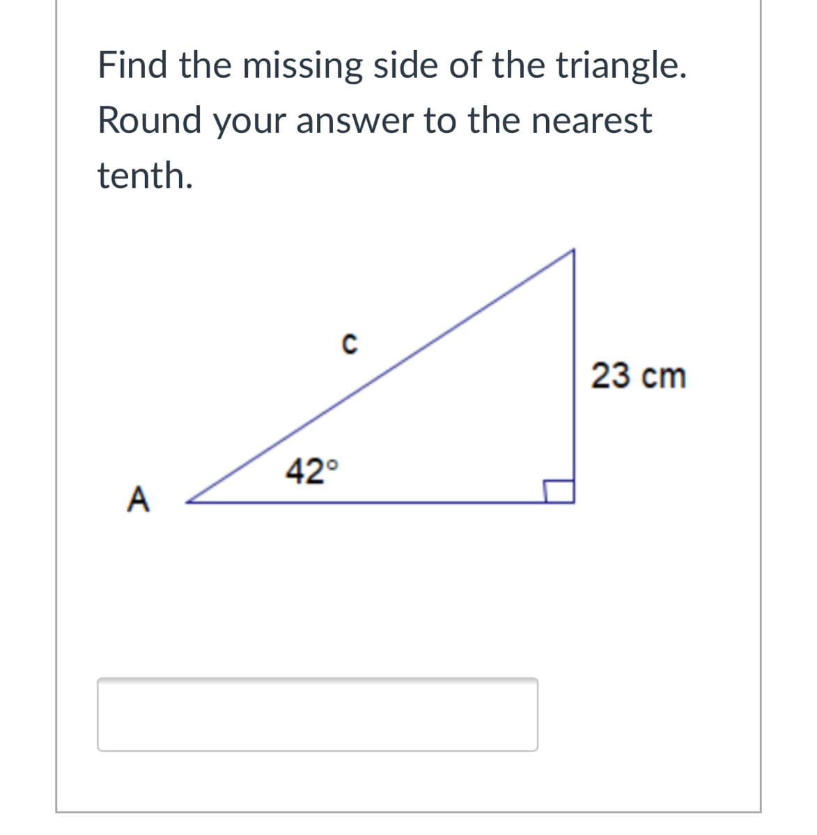 Find the missing side of the triangle.
Round your answer to the nearest
tenth.
23 cm
42°
A
