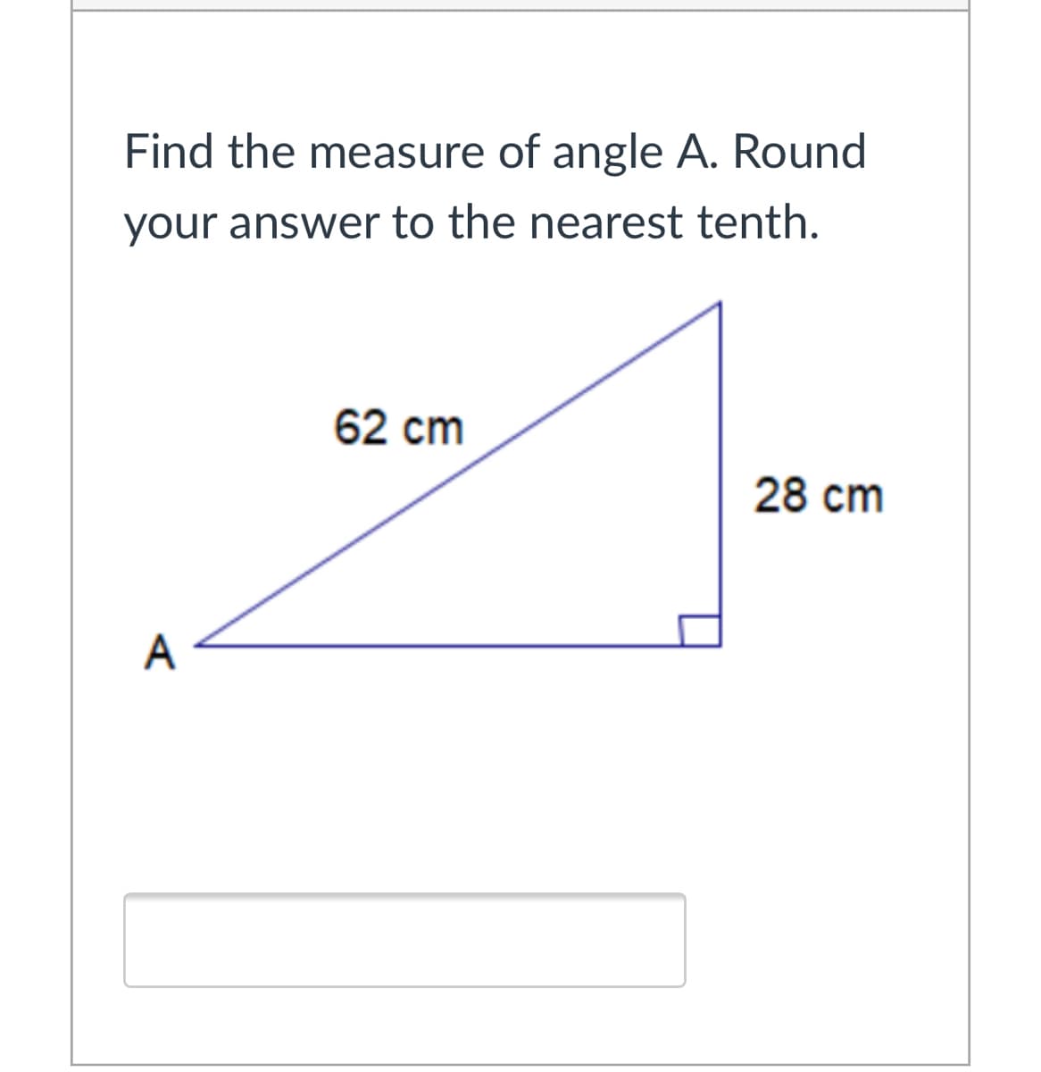 Find the measure of angle A. Round
your answer to the nearest tenth.
62 cm
28 cm
A
