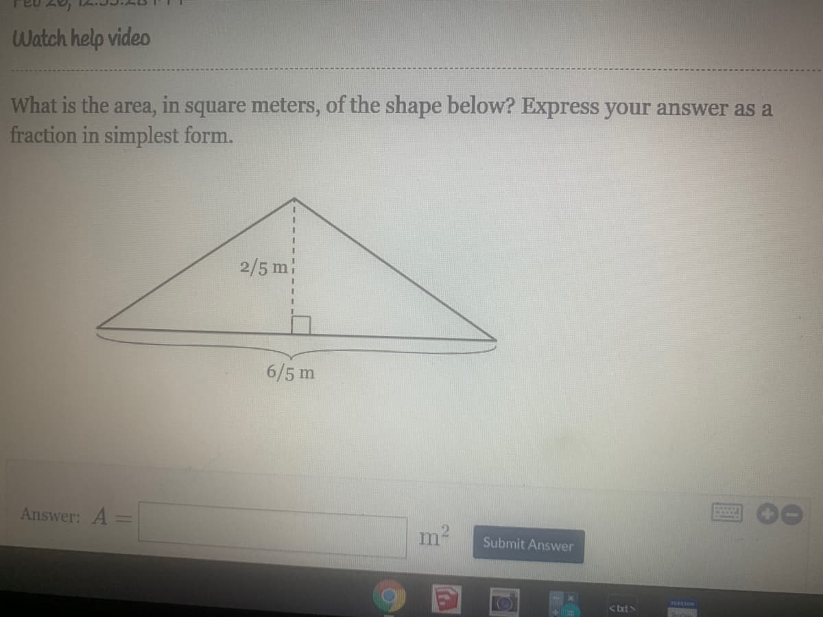 Watch help video
What is the area, in square meters, of the shape below? Express your answer as a
fraction in simplest form.
2/5 m
6/5 m
Answer: A =
%3D
Submit Answer
PLASON
