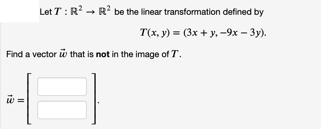 Let T : R → R² be the linear transformation defined by
T(x, y) = (3x + y, -9x – 3y).
Find a vector w that is not in the image of T.
