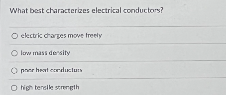 What best characterizes electrical conductors?
electric charges move freely
O low mass density
poor heat conductors
high tensile strength