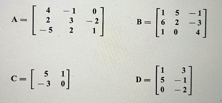 A
- [4
=
2
5
5
c=[-³3
C
- 1
3
2
3]
0
-
2
1
B
=
D=
1 5
6
1 0
-
8
2
-
4
1
5
0
-
-
3
1
2
