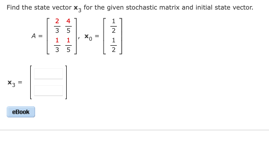 Find the state vector
X3
for the given stochastic matrix and initial state vector.
2 4
5
2
A =
1
1
3
5
X3
еВook
