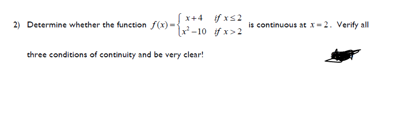 x+4
if x<2
2) Determine whether the function f(x)=•
is continuous at x= 2. Verify all
x²-10 if x>2
three conditions of continuity and be very clear!
