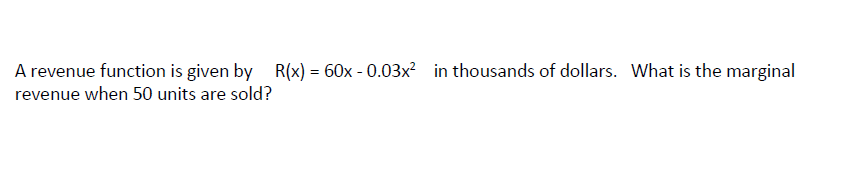 A revenue function is given by R(x) = 60x - 0.03x? in thousands of dollars. What is the marginal
revenue when 50 units are sold?
