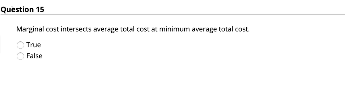 Question 15
Marginal cost intersects average total cost at minimum average total cost.
True
False
