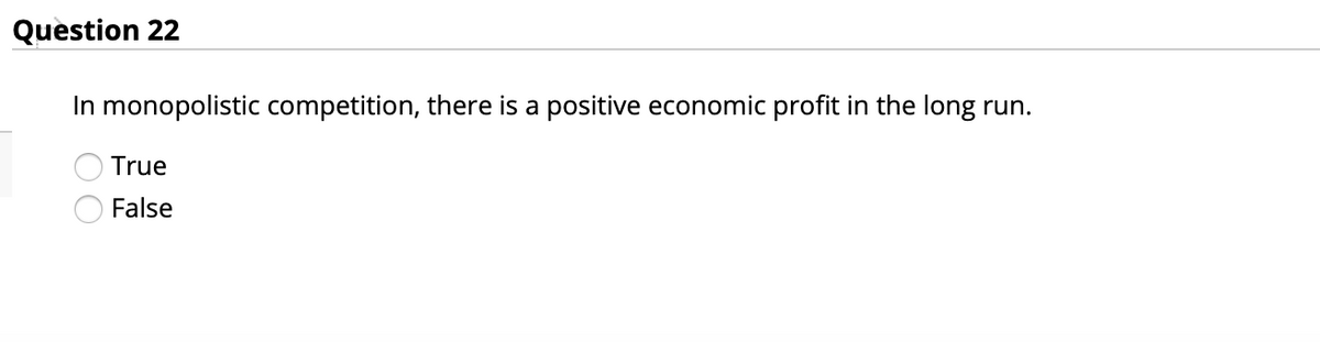 Question 22
In monopolistic competition, there is a positive economic profit in the long run.
True
False
