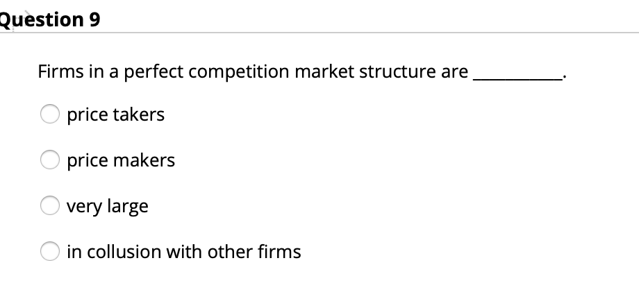 Question 9
Firms in a perfect competition market structure are
price takers
price makers
very large
O in collusion with other firms
