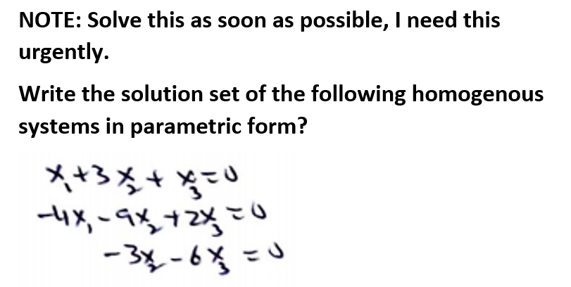 NOTE: Solve this as soon as possible, I need this
urgently.
Write the solution set of the following homogenous
systems in parametric form?
- 3x -6% =U
