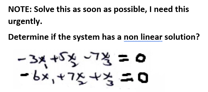 NOTE: Solve this as soon as possible, I need this
urgently.
Determine if the system has a non linear solution?
-3x +5x = o
ーbx,+7%+ち ニ0
