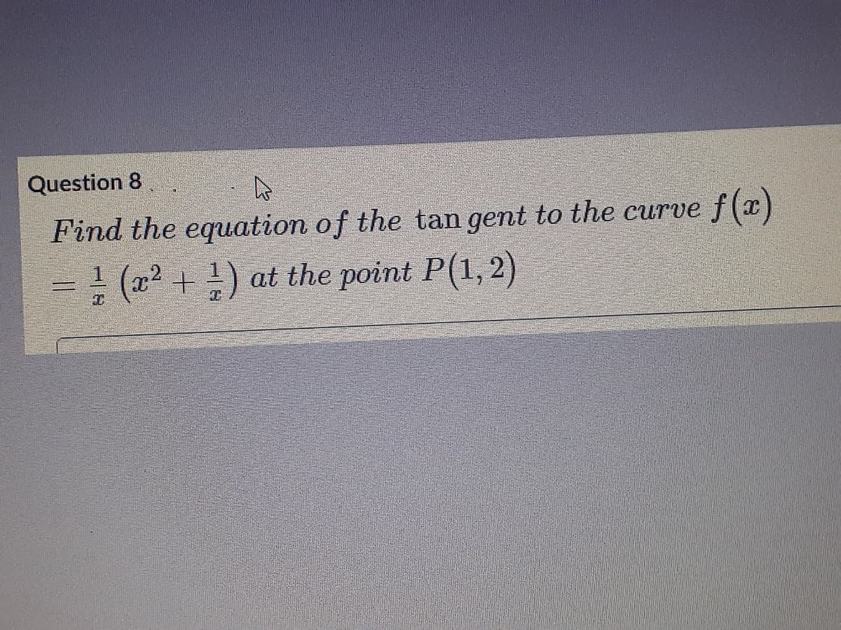 Question 8
Find the equation of the tan gent to the curve f(x)
- (x2 +) at the point P(1, 2)
