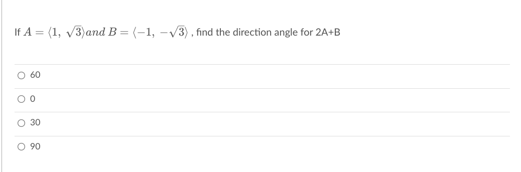 If A = (1, v3)and B = (-1, –v3) , find the direction angle for 2A+B
O 60
O 30
O 90
O O
