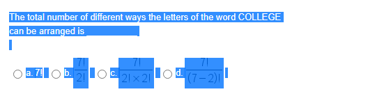 The total number of different ways the letters of the word COLLEGE
can be arranged is
7!
a. 7Ob210O21× 2!
lod (7-2)!
