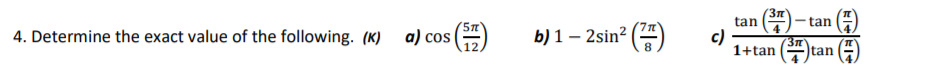 '3n
tan
- tan
7n
4. Determine the exact value of the following. (K)
a) cos
b) 1 – 2sin²
8.
()
c)
3n
1+tan (tan ()
