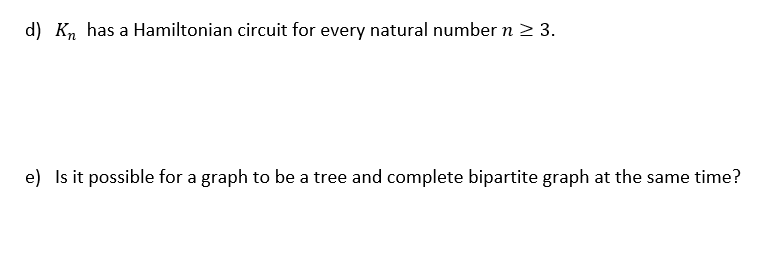 d) K, has a Hamiltonian circuit for every natural number n > 3.
e) Is it possible for a graph to be a tree and complete bipartite graph at the same time?
