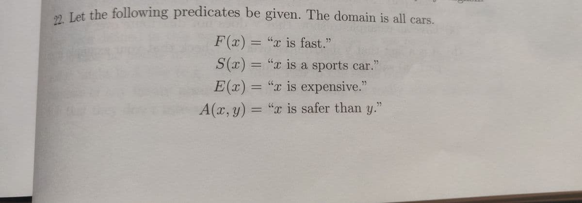 2 Let the following predicates be given. The domain is all cars
F(x) = "x is fast."
66
S(x) = "x is a sports car."
66
E(x) = "x is expensive."
66
%3D
A(x, y) = "x is safer than y.
66
%3D
