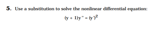 5. Use a substitution to solve the nonlinear differential equation:
(y + 1)y" = (y )²

