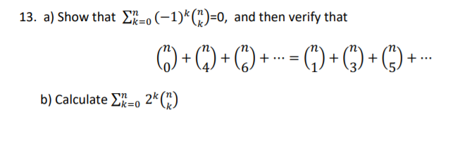 13. a) Show that E-0 (-1)*(")=0, and then verify that
C) + C) + C)
+(") + (") + (*) +-
... =
b) Calculate E=0 2* ()
